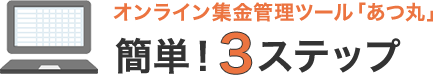 オンライン集金管理ツール「あつ丸」 簡単!3ステップ
